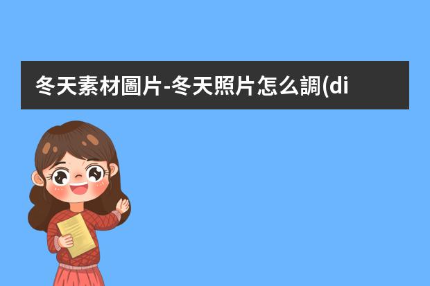 冬天素材圖片-冬天照片怎么調(diào)色？手機(jī)沒有ps如何修出大片？